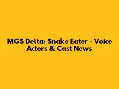 MGS Delta: Snake Eater - Voice Actors & Cast News
