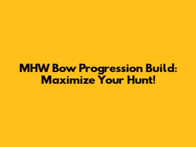 MHW Bow Progression Build: Maximize Your Hunt!