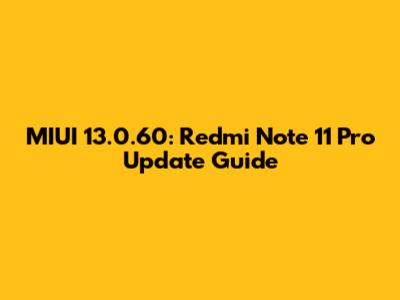 MIUI 13.0.60: Redmi Note 11 Pro Update Guide