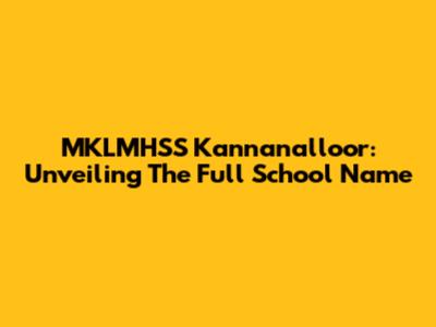 MKLMHSS Kannanalloor: Unveiling The Full School Name