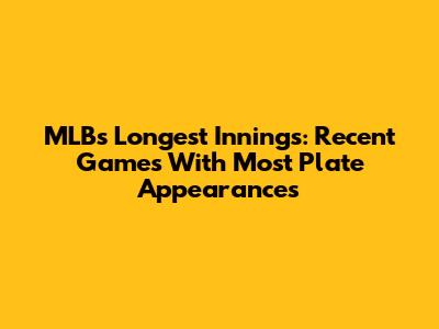 MLB's Longest Innings: Recent Games With Most Plate Appearances