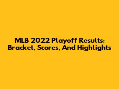 MLB 2022 Playoff Results: Bracket, Scores, And Highlights