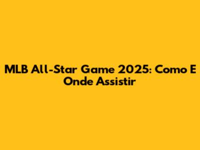 MLB All-Star Game 2025: Como E Onde Assistir