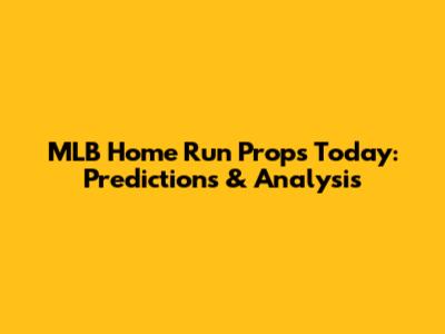 MLB Home Run Props Today: Predictions & Analysis