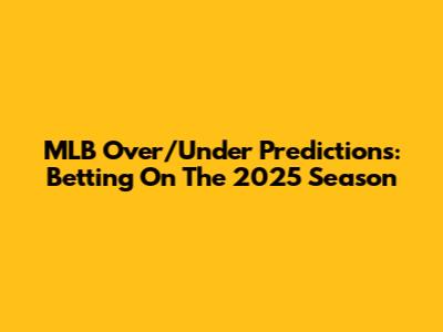 MLB Over/Under Predictions: Betting On The 2025 Season