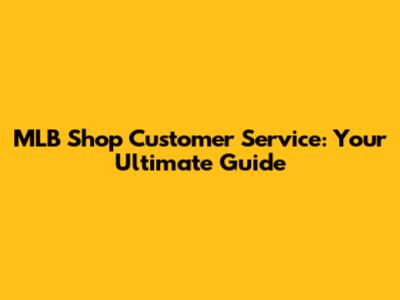 MLB Shop Customer Service: Your Ultimate Guide