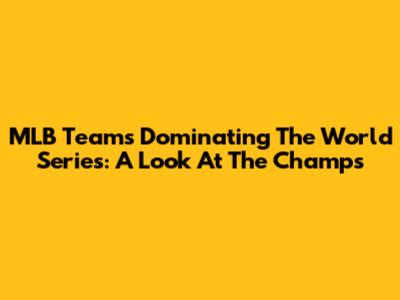 MLB Teams Dominating The World Series: A Look At The Champs