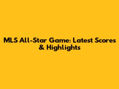 MLS All-Star Game: Latest Scores & Highlights