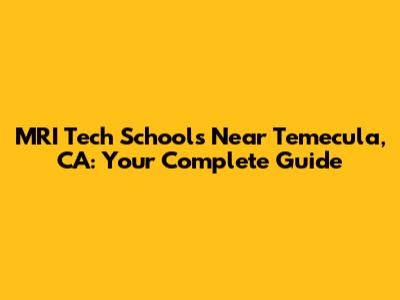 MRI Tech Schools Near Temecula, CA: Your Complete Guide