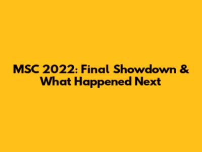 MSC 2022: Final Showdown & What Happened Next
