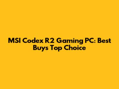 MSI Codex R2 Gaming PC: Best Buy's Top Choice