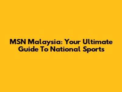 MSN Malaysia: Your Ultimate Guide To National Sports