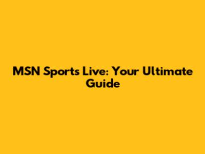 MSN Sports Live: Your Ultimate Guide
