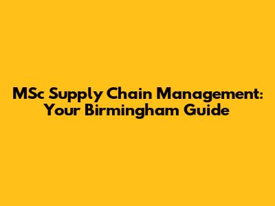 MSc Supply Chain Management: Your Birmingham Guide