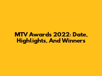 MTV Awards 2022: Date, Highlights, And Winners