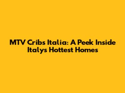 MTV Cribs Italia: A Peek Inside Italy's Hottest Homes