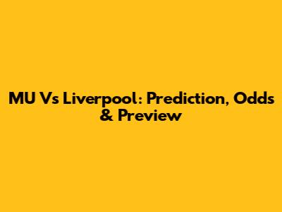 MU Vs Liverpool: Prediction, Odds & Preview