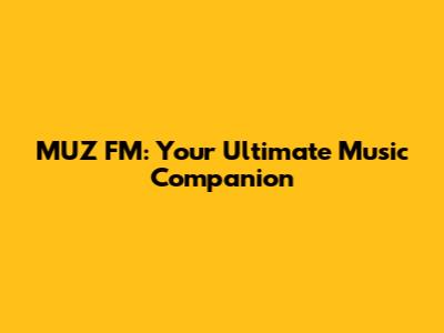 MUZ FM: Your Ultimate Music Companion