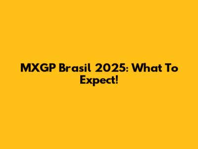 MXGP Brasil 2025: What To Expect!