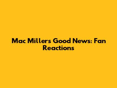 Mac Miller's "Good News": Fan Reactions