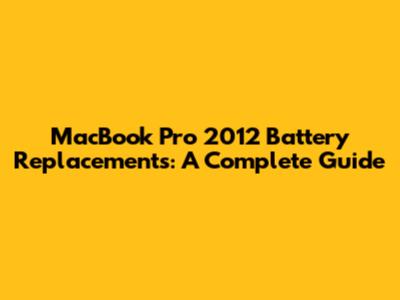 MacBook Pro 2012 Battery Replacements: A Complete Guide