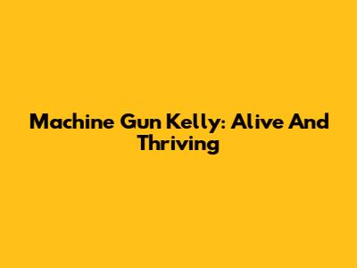 Machine Gun Kelly: Alive And Thriving