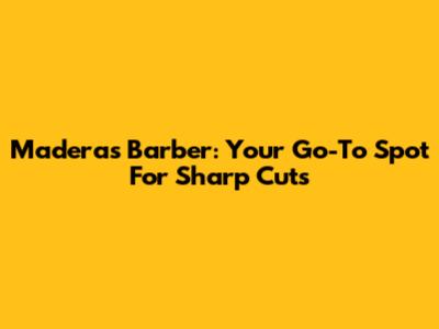 Maderas Barber: Your Go-To Spot For Sharp Cuts