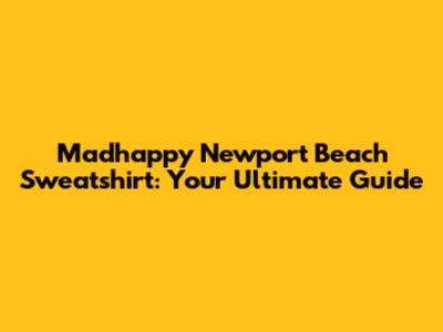 Madhappy Newport Beach Sweatshirt: Your Ultimate Guide