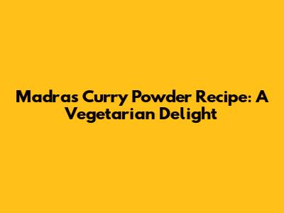 Madras Curry Powder Recipe: A Vegetarian Delight