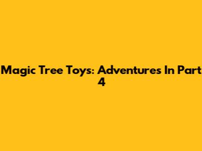 Magic Tree Toys: Adventures In Part 4