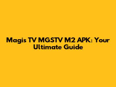 Magis TV MGSTV M2 APK: Your Ultimate Guide