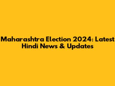 Maharashtra Election 2024: Latest Hindi News & Updates