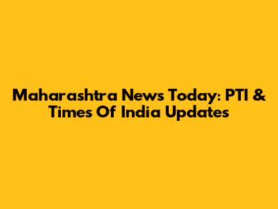 Maharashtra News Today: PTI & Times Of India Updates
