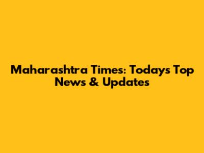 Maharashtra Times: Today's Top News & Updates