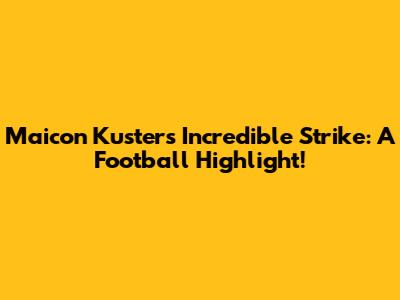 Maicon Kuster's Incredible Strike: A Football Highlight!