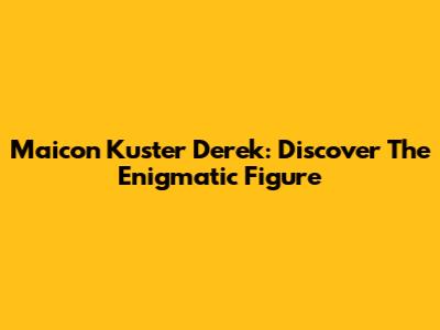 Maicon Kuster Derek: Discover The Enigmatic Figure