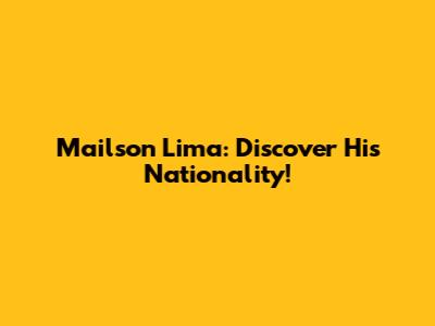 Mailson Lima: Discover His Nationality!