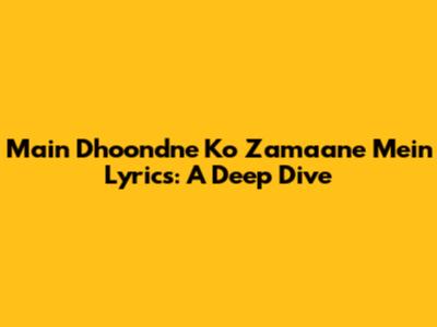 Main Dhoondne Ko Zamaane Mein Lyrics: A Deep Dive