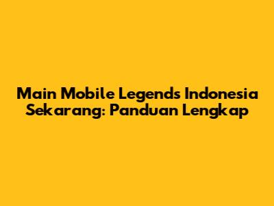 Main Mobile Legends Indonesia Sekarang: Panduan Lengkap