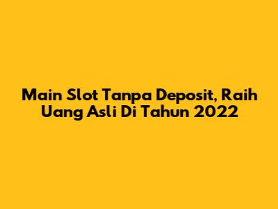 Main Slot Tanpa Deposit, Raih Uang Asli Di Tahun 2022