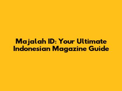 Majalah ID: Your Ultimate Indonesian Magazine Guide