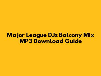 Major League DJz Balcony Mix MP3 Download Guide