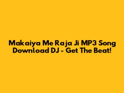Makaiya Me Raja Ji MP3 Song Download DJ - Get The Beat!