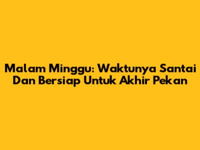 Malam Minggu: Waktunya Santai Dan Bersiap Untuk Akhir Pekan