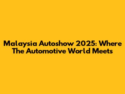 Malaysia Autoshow 2025: Where The Automotive World Meets