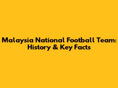 Malaysia National Football Team: History & Key Facts