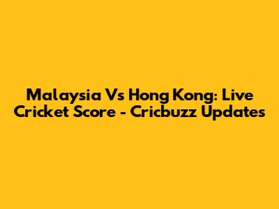 Malaysia Vs Hong Kong: Live Cricket Score - Cricbuzz Updates