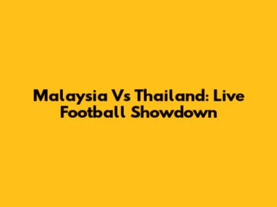 Malaysia Vs Thailand: Live Football Showdown
