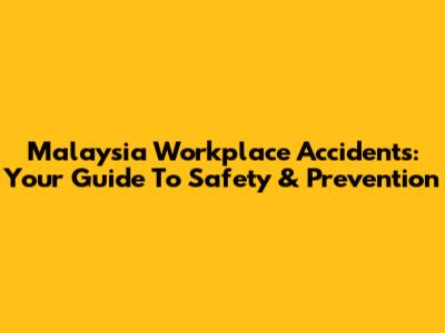 Malaysia Workplace Accidents: Your Guide To Safety & Prevention