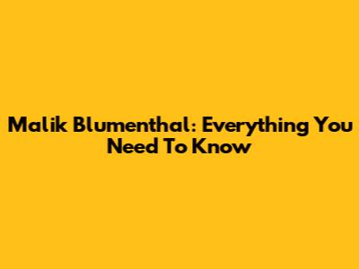 Malik Blumenthal: Everything You Need To Know